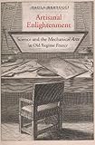 Paola Bertucci, "Artisanal Enlightenment: Science and the Mechanical Arts in Old Regime France" (Yale UP, 2017)