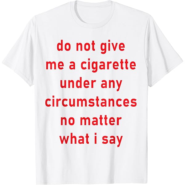 Amazon.com: Do Not Give Me A Cigarette, Funny, Jokes, Sarcastic T-Shirt :  Clothing, Shoes & Jewelry
