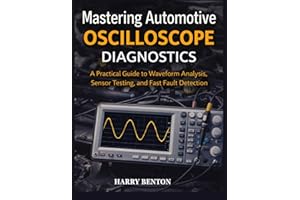 MASTERING AUTOMOTIVE OSCILLOSCOPE DIAGNOSTICS: A Practical Guide to Waveform Analysis, Sensor Testing, and Fast Fault Detecti