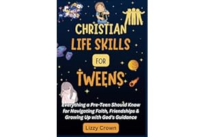 Christian Life Skills for Tweens: Everything a Pre-Teen Should Know for Navigating Faith, Friendships & Growing Up with God's