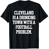 Cleveland Is A Drinking Town With A Football Problem Shirt T-Shirt