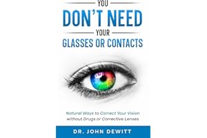 You Don't Need Your Glasses or Contacts: Natural Ways to Correct Your Vision Without Drugs or Corrective Lenses