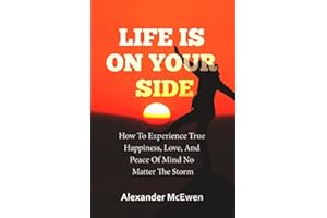 Life Is On Your Side: How To Experience True Happiness, Love, And Peace Of Mind No Matter The Storm