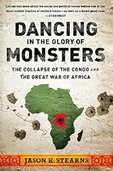 Dancing in the Glory of Monsters: The Collapse of the Congo and the Great War of Africa by [Stearns, Jason]