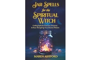 Jar Spells for the Spiritual Witch: Crafting Spells for Protection, Prosperity & Peace Through the Use of Ancient Wisdom