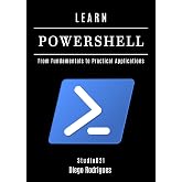 LEARN POWERSHELL: From Fundamentals to Practical Applications (Quick Learn Series Book 46)