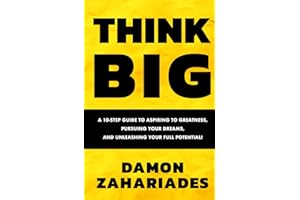 THINK BIG: A 10-Step Guide to Aspiring to Greatness, Pursuing Your Dreams, and Unleashing Your Full Potential!