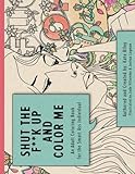 Shut the F**k Up And Color Me: An Adult Coloring Book For the Smart Ass Individual by 