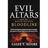 Evil Altars and the Battle for Your Bloodline: Understanding the spiritual structures shaping your patterns and learning how to dismantle them (Bloodlines, Covenants & Deep Deliverance Mysteries)