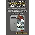 GOOGLE PIXEL 9, 9 PRO & XL USER GUIDE: The Step By Step User Manual For Beginners And Seniors To Master The New Google Pixel 9, 9 Pro & 9 Pro XL With Tips And Tricks