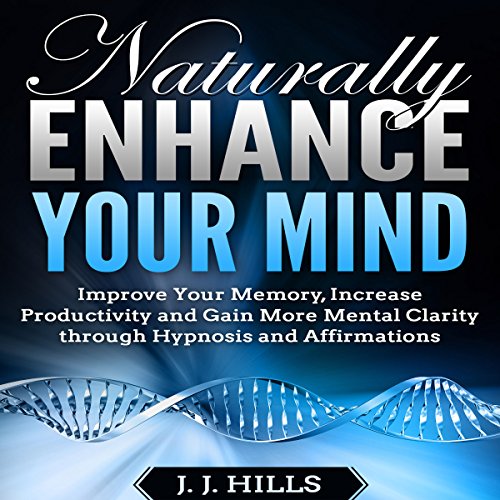 [B.O.O.K] Naturally Enhance Your Mind: Improve Your Memory, Increase Productivity, and Gain More Mental Clarit Z.I.P