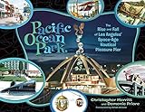 Pacific Ocean Park: The Rise and Fall of Los Angeles' Space Age Nautical Pleasure Pier by Christopher Merritt, Domenic Priore