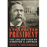 The Unexpected President: The Life and Times of Chester A. Arthur