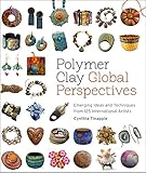 Polymer Clay Global Perspectives: Emerging Ideas and Techniques from 125 International Artists by Cynthia Tinapple