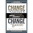 Change the Culture, Change the Game: The Breakthrough Strategy for Energizing Your Organization and Creating Accounta bility 