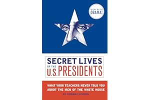 Secret Lives of the U.S. Presidents: What Your Teachers Never Told You About the Men of the White House