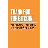 Thank God for Bitcoin: The Creation, Corruption and Redemption of Money