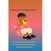 THE 30-DAY FAT BURN RESET: A Complete Metabolic Reboot Plan to Lose Weight Fast, Boost Energy, and Transform Your Body