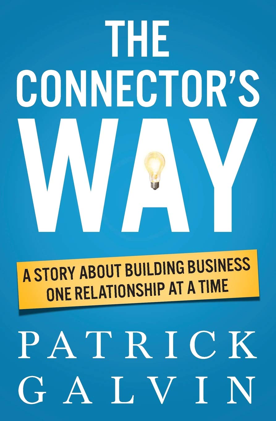 The Connector S Way A Story About Building Business One Relationship At A Time Galvin Patrick 9780982868089 Amazon Com Books