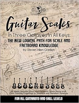 Guitar Scales In Three Octaves In All Keys The New Logical Path For Scale And Fretboard Knowledge Gordon Steven Allen 9781497339798 Amazon Com Books