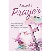 Anxiety Prayer Book: Write What’s Heavy. Pray What’s True. Let God Carry You Through. (From Worry to Worship)