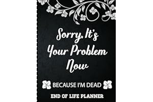 Sorry It's Your Problem Now, Because I'm Dead: End of Life Planner that Includes A Complete Record of My Accounts, Heirlooms 
