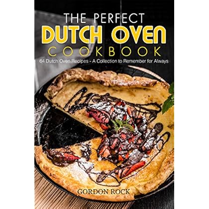 The Perfect Dutch Oven Cookbook: 64 Dutch Oven Recipes - A Collection to Remember for Always The Perfect Dutch Oven Cookbook: 64 Dutch Oven Recipes - A Collection to Remember for Always
