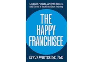 The Happy Franchisee: Lead with Purpose, Live with Balance, and Thrive in Your Franchise Journey