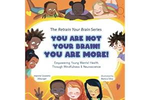 You Are Not Your Brain! YOU ARE MORE!: Empowering Young Mental Health Through Mindfulness and Neuroscience (The Retrain Your Brain Series)