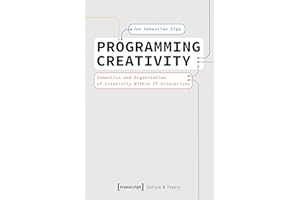 Programming Creativity: Semantics and Organisation of Creativity Within IT Enterprises (Edition Kulturwissenschaft Book 280)