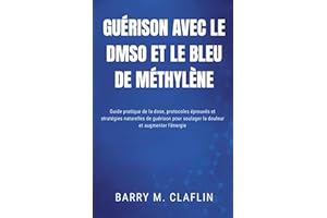 GUÉRISON AVEC LE DMSO ET LE BLEU DE MÉTHYLÈNE: Guide pratique de la dose, protocoles éprouvés et stratégies naturelles de gué