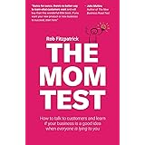 The Mom Test: How to talk to customers & learn if your business is a good idea when everyone is lying to you