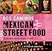 Dos Caminos Mexican Street Food: 120 Authentic Recipes to Make at Home