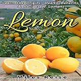 Lemon: Learn the Origins, Health Benefits, & Recipes of Lemons: The Natural Health Benefits Series, Book 4 by 