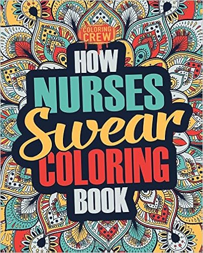 How Nurses Swear Coloring Book: A Funny, Irreverent, Clean Swear Word Nurse Coloring Book Gift Idea (Nurse Coloring Books) (Volume 1), by Coloring Crew How Nurses Swear Coloring Book: A Funny, Irreverent, Clean Swear Word Nurse Coloring Book Gift Idea (Nurse Coloring Books) (Volume 1), by Coloring Crew