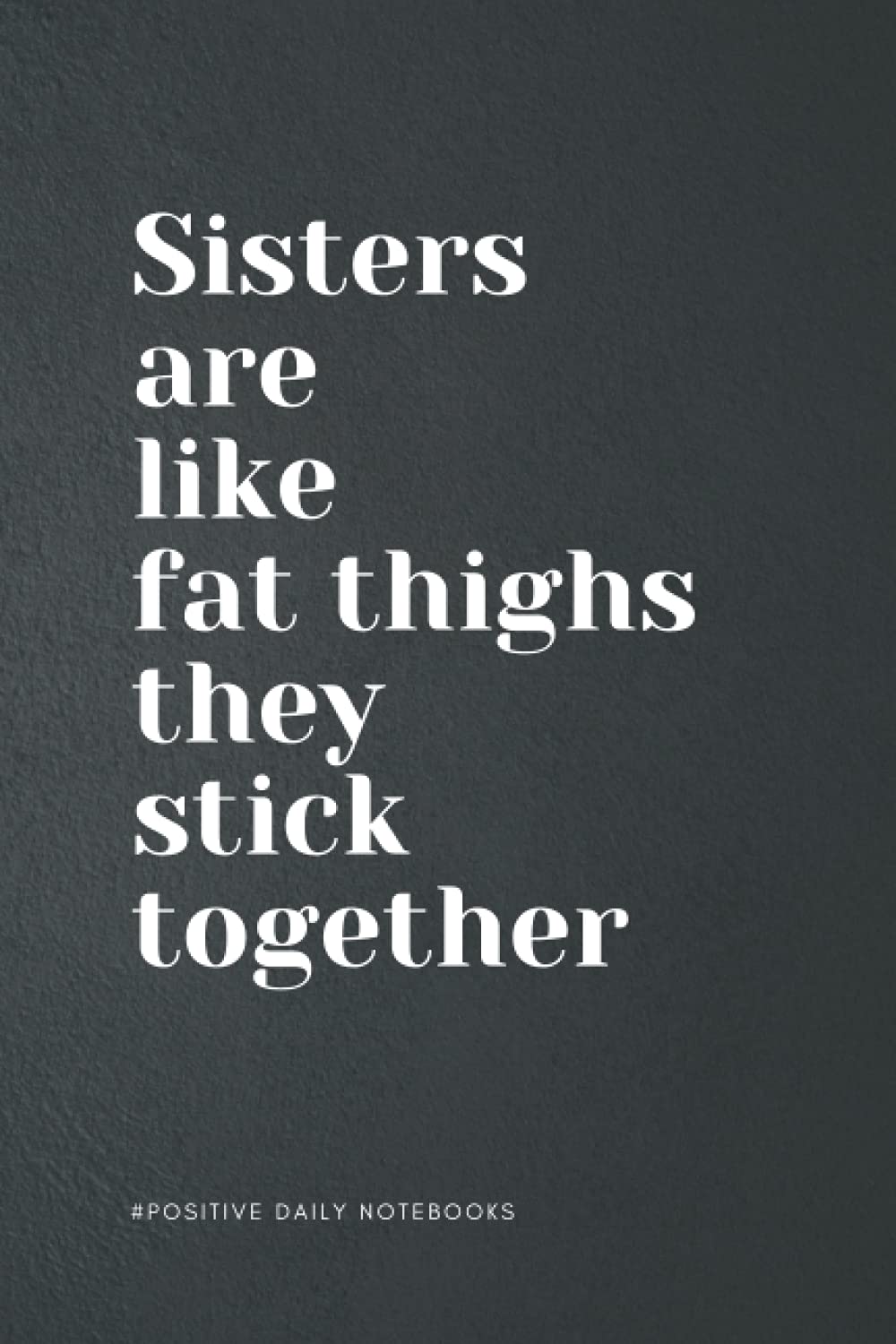 Funny Notebook Lined for Writing, Taking Notes and Journaling - Sisters Are Like Fat Thighs: Perfect to the Office and Home | Gag Gift Idea for Sister ... and Christmas Gift| Blank 6"x 9" Black Cover