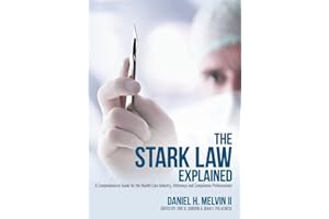 The Stark Law Explained: A Comprehensive Guide for the Health Care Industry, Attorneys and Compliance Professionals