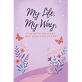 My Life, My Way: A Path To Healing And Self Discovery
