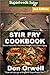 Stir Fry Cookbook: Over 100 Quick & Easy Gluten Free Low Cholesterol Whole Foods Recipes full of Ant by Don Orwell
