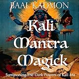 Kali Mantra Magick: Summoning The Dark Powers of