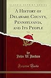 A History of Delaware County, Pennsylvania, and Its