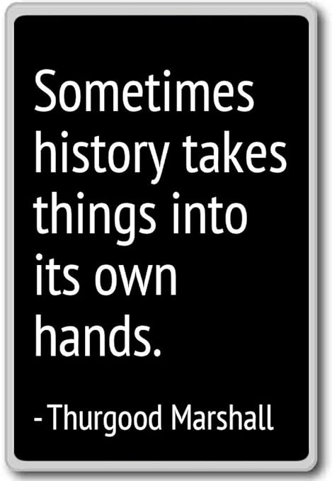 Sometimes history takes things into its o... - Thurgood Marshall ...