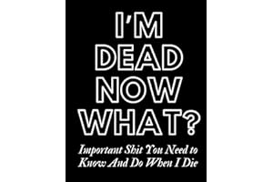 I'm Dead Now What, Important Shit You Need to Know And Do When I Die, My Last Words and Wishes: Case I die: When I'm Gone Not