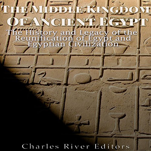 The Middle Kingdom of Ancient Egypt: The History and Legacy of the Reunification of Egypt and Egypti by Charles River Editors