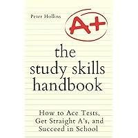 The Study Skills Handbook: How to Ace Tests, Get Straight A’s, and Succeed in School (Learning how to Learn)