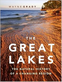 The Great Lakes: The Natural History of a Changing Region, by Wayne Grady The Great Lakes: The Natural History of a Changing Region, by Wayne Grady