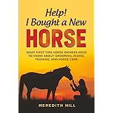 Help! I Bought a New Horse: What First Time Horse Owners Need to Know About Grooming, Riding, Training, and Horse Care