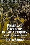 Power and Persuasion in Late Antiquity: Towards a Christian Empire (Curti Lecture Series)
