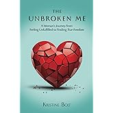 The Unbroken Me: A Woman's Journey from Feeling Unfulfilled to Finding True Freedom