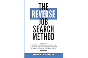 The Reverse Job Search Method: How Busy Professionals, Executives And Leaders Are Securing Career-Defining Roles Fast By Unlocking The Hidden Job Market